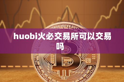 huobi火必交易所可以交易吗  