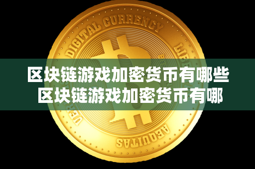 区块链游戏加密货币有哪些 区块链游戏加密货币有哪些种类 