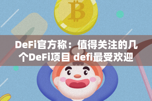 DeFi官方称：值得关注的几个DeFi项目 defi最受欢迎的用途是什么 