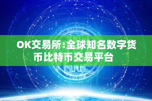 OK交易所:全球知名数字货币比特币交易平台  