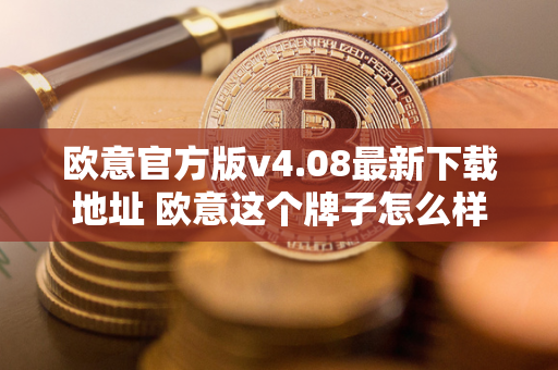 欧意官方版v4.08最新下载地址 欧意这个牌子怎么样 