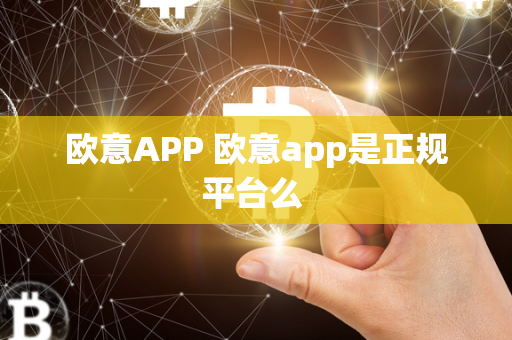 欧意APP 欧意app是正规平台么 