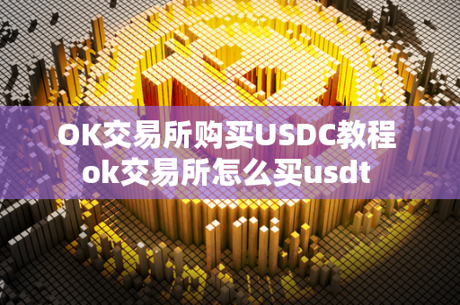 OK交易所购买USDC教程 ok交易所怎么买usdt 