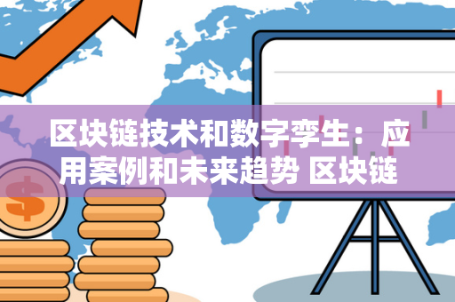 区块链技术和数字孪生：应用案例和未来趋势 区块链技术和数字孪生:应用案例和未来趋势的关系 