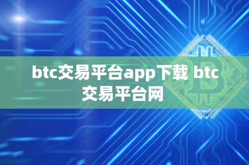 btc交易平台app下载 btc交易平台网 