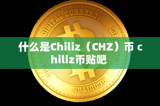 什么是Chiliz（CHZ）币 chiliz币贴吧 