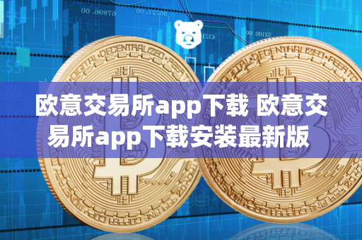 欧意交易所app下载 欧意交易所app下载安装最新版 