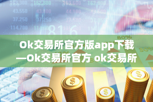 Ok交易所官方版app下载—Ok交易所官方 ok交易所下载地址 