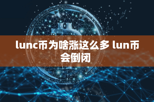 lunc币为啥涨这么多 lun币会倒闭 