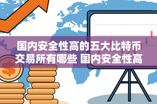 国内安全性高的五大比特币交易所有哪些 国内安全性高的五大比特币交易所有哪些品种 