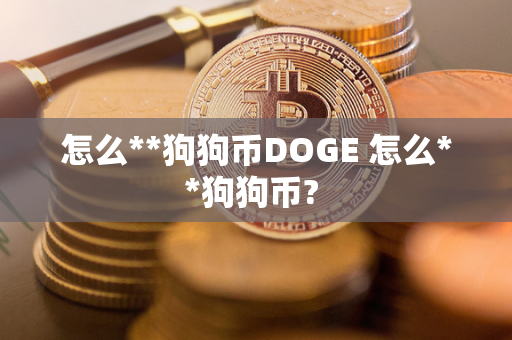 怎么**狗狗币DOGE 怎么**狗狗币? 