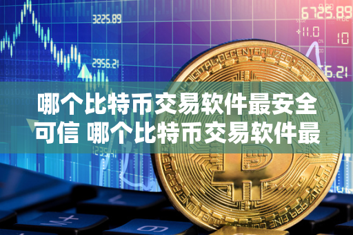 哪个比特币交易软件最安全可信 哪个比特币交易软件最安全可信度高 