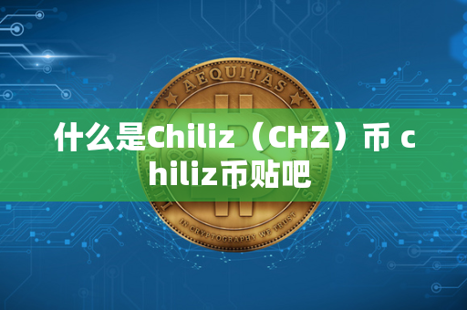 什么是Chiliz（CHZ）币 chiliz币贴吧 