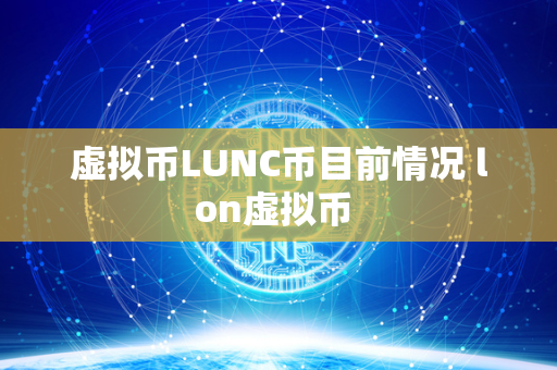 虚拟币LUNC币目前情况 lon虚拟币 