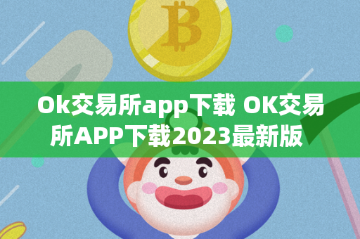 Ok交易所app下载 OK交易所APP下载2023最新版 