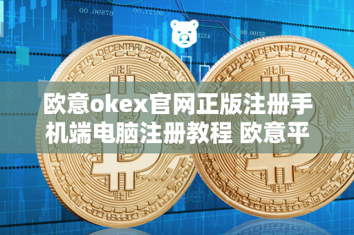 欧意okex官网正版注册手机端电脑注册教程 欧意平台 