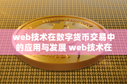 web技术在数字货币交易中的应用与发展 web技术在数字货币交易中的应用与发展现状 