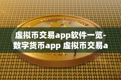 虚拟币交易app软件一览-数字货币app 虚拟币交易app排行 