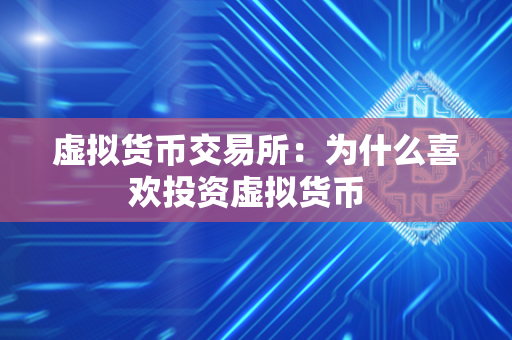 虚拟货币交易所：为什么喜欢投资虚拟货币  