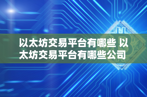 以太坊交易平台有哪些 以太坊交易平台有哪些公司 