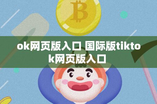 ok网页版入口 国际版tiktok网页版入口 