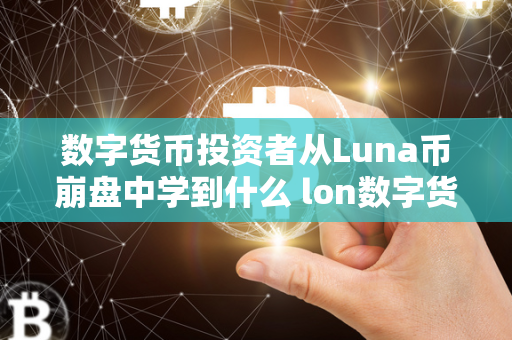 数字货币投资者从Luna币崩盘中学到什么 lon数字货币 