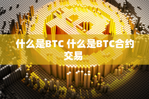 什么是BTC 什么是BTC合约交易 