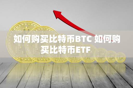 如何购买比特币BTC 如何购买比特币ETF 