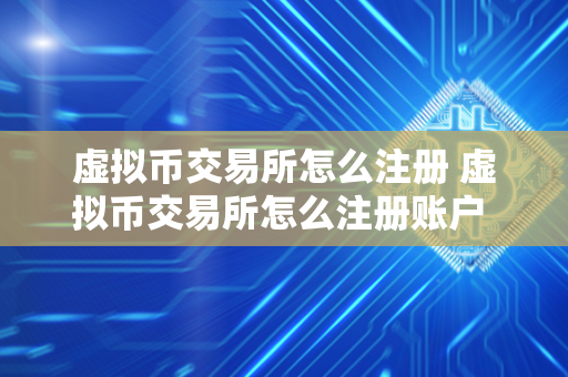 虚拟币交易所怎么注册 虚拟币交易所怎么注册账户 