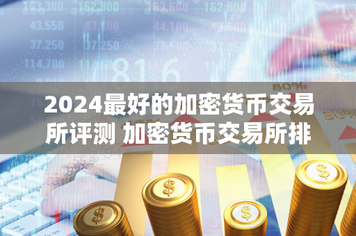 2024最好的加密货币交易所评测 加密货币交易所排行 