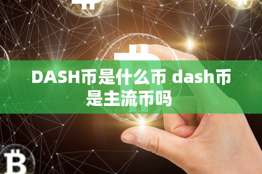 DASH币是什么币 dash币是主流币吗 