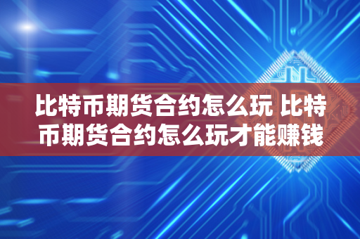 比特币期货合约怎么玩 比特币期货合约怎么玩才能赚钱 