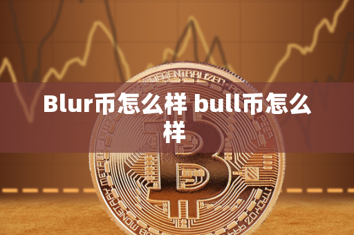 Blur币怎么样 bull币怎么样 