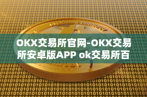 OKX交易所官网-OKX交易所安卓版APP ok交易所百科 