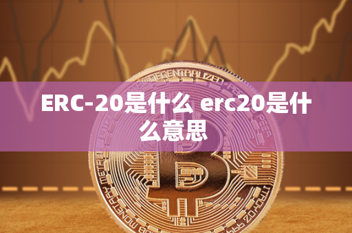 ERC-20是什么 erc20是什么意思 