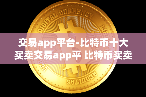 交易app平台-比特币十大买卖交易app平 比特币买卖交易软件 