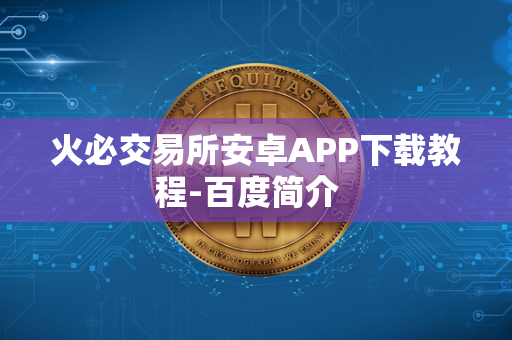 火必交易所安卓APP下载教程-百度简介  