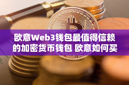 欧意Web3钱包最值得信赖的加密货币钱包 欧意如何买币 