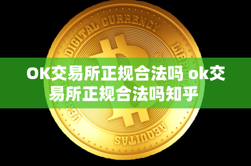 OK交易所正规合法吗 ok交易所正规合法吗知乎 