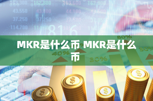 MKR是什么币 MKR是什么币 