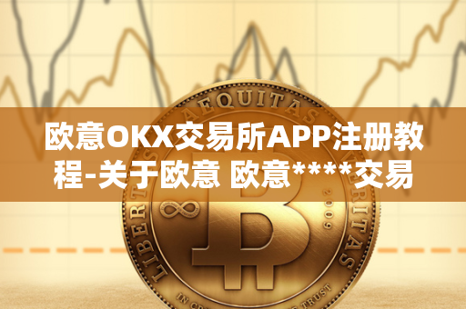 欧意OKX交易所APP注册教程-关于欧意 欧意****交易所 