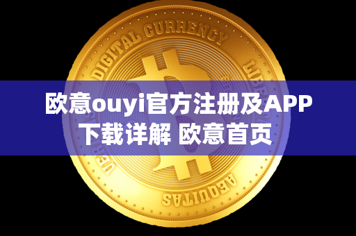 欧意ouyi官方注册及APP下载详解 欧意首页 