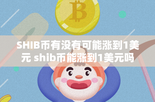 SHIB币有没有可能涨到1美元 shib币能涨到1美元吗