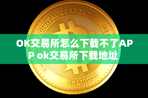 OK交易所怎么下载不了APP ok交易所下载地址 