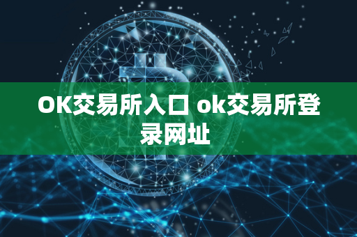 OK交易所入口 ok交易所登录网址 