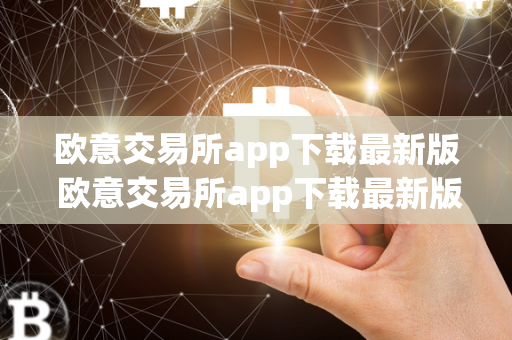 欧意交易所app下载最新版 欧意交易所app下载最新版苹果 