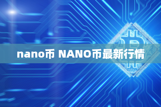 nano币 NANO币最新行情