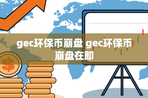 gec环保币崩盘 gec环保币崩盘在即