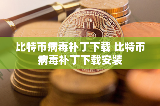 比特币病毒补丁下载 比特币病毒补丁下载安装