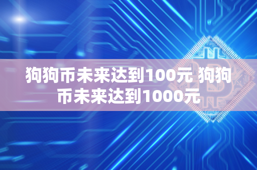 狗狗币未来达到100元 狗狗币未来达到1000元